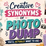 Creative Synonyms of Photo Dump You'll Actually Want to Use